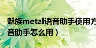 魅族metal語音助手使用方法(魅族metal語音助手怎么用)