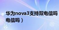 華為nova3支持雙電信嗎(華為榮耀3c支持電信嗎)
