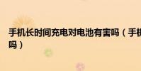 手機長時間充電對電池有害嗎(手機長時間充電對電池有害嗎)