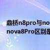 鼎橋n8pro與nova8pro手機殼通用嗎（鼎橋N8Pro和華為nova8Pro區別是什么）