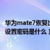 華為mate7恢復出廠設置密碼是什么（華為mate7恢復出廠設置密碼是什么）