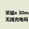 榮耀x 30max支持無線（榮耀X30max支持無線充電嗎）