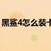 黑鯊4怎么裝卡（黑鯊4為什么打游戲會很卡）
