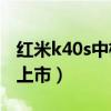 紅米k40s中框是金屬嗎（紅米K40s什么時候上市）