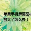 蘋果手機屏幕圖標變大了怎么把它縮小（iPhone6屏幕圖標放大了怎么辦）