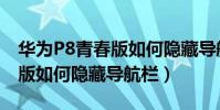 華為P8青春版如何隱藏導航欄(華為P8青春版如何隱藏導航欄)