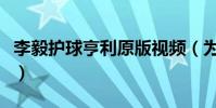 李毅護球亨利原版視頻(為什么李毅護球視頻)