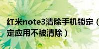 紅米note3清除手機鎖定(大神note3怎么鎖定應用不被清除)