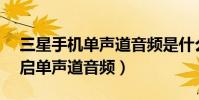三星手機單聲道音頻是什么(三星J3怎么開啟單聲道音頻)
