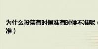 為什么投籃有時候準有時候不準呢(為什么有時候投籃會很準)