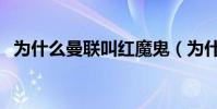 為什么曼聯叫紅魔鬼(為什么曼聯叫紅魔)