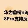華為鼎橋n8pro支持反向無線充電嗎（鼎橋N8Pro支持反向充電嗎）