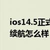 ios14.5正式版續航怎么樣（ios14.5正式版續航怎么樣）