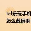 tcl樂玩手機密碼忘了怎么辦（TCL樂玩手機怎么截屏啊）