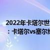 2022年卡塔爾世界杯預選賽 2022世界杯歐洲區預選賽前瞻：卡塔爾vs塞爾維亞比賽預測 