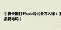 手機長期打開usb調試會怎么樣(手機長期開啟USB調試會很耗電嗎)