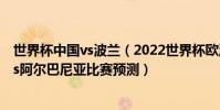 世界杯中國vs波蘭(2022世界杯歐洲區預選賽前瞻:波蘭vs阿爾巴尼亞比賽預測)