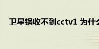 衛星鍋收不到cctv1 為什么收不到cctv1