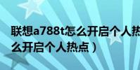 聯想a788t怎么開啟個人熱點(聯想a788t怎么開啟個人熱點)