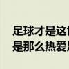 足球才是這世上最靠譜的東西 為什么我們還是那么熱愛足球 