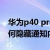 華為p40 pro隱藏通知內容（華為p50pro如何隱藏通知內容）
