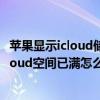 蘋果顯示icloud儲存空間已滿怎么辦（iphone6plus提示iCloud空間已滿怎么辦）