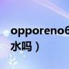 opporeno6pro防水嗎（opporeno6pro防水嗎）
