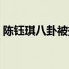 陳鈺琪八卦被扒（陳鈺琪真人很丑是真的嗎）