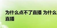 為什么點不了直播 為什么我直播不高清視頻直播