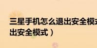 三星手機怎么退出安全模式(三星E7怎么退出安全模式)