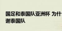 國足和泰國隊亞洲杯 為什么亞洲杯國足要感謝泰國隊