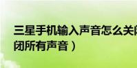 三星手機輸入聲音怎么關閉(三星J3怎么關閉所有聲音)