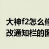 大神f2怎么修改通知欄的圖標（大神f2怎么修改通知欄的圖標）