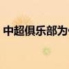 中超俱樂部為什么有錢 為什么中超那么有錢 