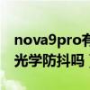 nova9pro有光學防抖嗎（華為nova9Pro有光學防抖嗎）