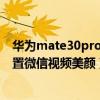 華為mate30pro怎么關閉微信美顏（華為mate40e怎么設置微信視頻美顏）