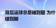 背后運球總是碰到腿 為什么我背后運球總會碰到腳