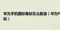 華為手機圖標角標怎么取消(華為P8青春版怎么去除圖標角標)