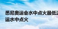 悉尼奧運會水中點火最低溫度 為什么悉尼奧運水中點火