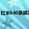 紅米k40錄屏怎樣流暢（紅米K40s怎么錄屏）