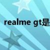 realme gt是直屏么（realmeGT是曲屏嗎）