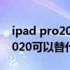 ipad pro2020和air4哪個更值（ipad pro2020可以替代筆記本電腦嗎）