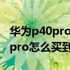 華為p40pro的芯片是麒麟9000嗎（華為p50pro怎么買到麒麟9000）