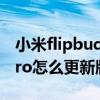 小米flipbudspro怎么升級（小米flipbudspro怎么更新版本）