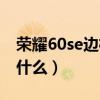 榮耀60se邊框什么材質（榮耀60se優缺點是什么）