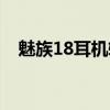 魅族18耳機轉換線（魅族18有耳機孔嗎）