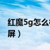 紅魔5g怎么橫屏播放（紅魔6pro怎么關閉橫屏）