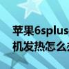 蘋果6splus手機發熱怎么解決（iPhone6手機發熱怎么辦）