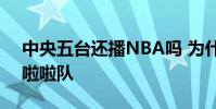 中央五臺還播NBA嗎 為什么中央5不播nba啦啦隊