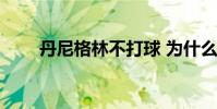丹尼格林不打球 為什么不喜歡格林